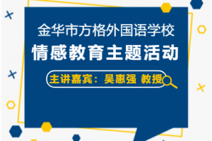 做情感文明的傳播者——吳惠強(qiáng)教授主講金華市方格外國語學(xué)校3月情感教育主題活動